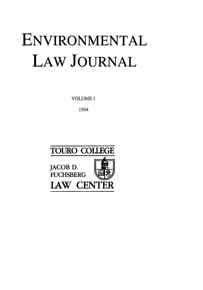 handle is hein.journals/envtc1 and id is 1 raw text is: ENVIRONMENTAL
LAW JOURNAL
VOLUME 1
1994

TOURO COLLEGE
JACOB D.
FUCHSBERG
LAW CENTER


