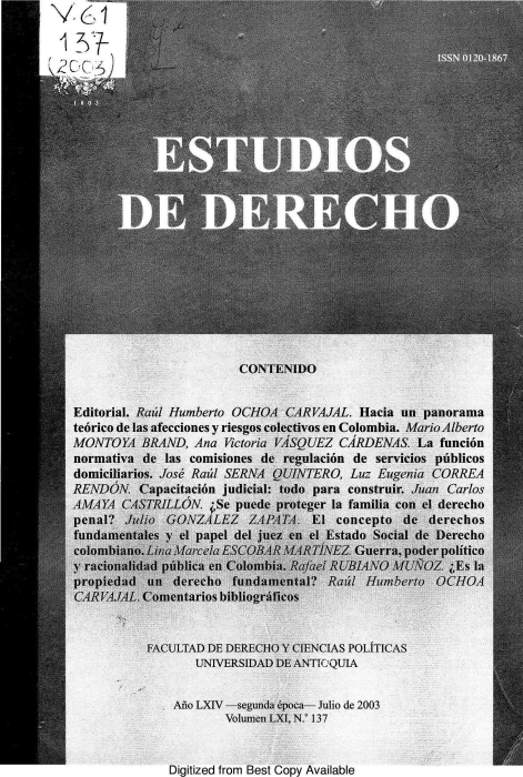 handle is hein.journals/estdrc2003 and id is 1 raw text is: \~61
2Cc 2~

C'

Editorial. Raul Humberto OCT
teorico de las afecciones y riesgom
MONTOYA BRAND, Ana Victor,
normativa de las comisiones
domiciliarios. Jose Raul SERN
PRFTflnn7 Cin'itaniAn uliri

FACULTAD DE DEREC
UNIVERSIDA
Ano LXIV -segui
Volumes
Digitized from Be;

iRVAJAL. Hacia un panorama
ivos en Colombia. Mario Alberto
2UEZ CARDENAS. La funci6n
,ulacion de servicios publicos
VTERO, Luz Eugenia CORREA
o para construir. Juan Carlos
:eler la familia con el derecho

NCIAS POLITICAS
TIOQUTA

-Julio de 2003
137

>y Available


