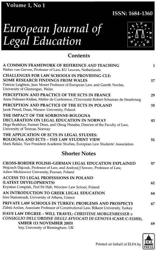 handle is hein.journals/eujled1 and id is 1 raw text is: 











                              Contents

A COMMON FRAMEWORK OF REFERENCE AND TEACHING                         1
Walter van Gerven, Professor of Law, KU Leuven, Netherlands
CHALLENGES   FOR LAW  SCHOOLS  IN PROVIDING   CLE:
SOME  RESEARCH   FINDINGS FROM  WALES                               17
Patricia Leighton, Jean Monet Professor of European Law, and Gareth Vowles,
University of Glamorgan, Wales
PERCEPTION  AND  PRACTICE  OF THE ECTS IN FRANCE                    29
Anne Pelissier-Klebes, Maitre de Conference, l'Universit6 Robert Schuman de Strasbourg
PERCEPTION  AND  PRACTICE  OF THE ECTS IN POLAND                    35
Jacek Petzel, Dean, Warsaw University, Poland
THE IMPACT  OF THE  SORBONNE-BOLOGNA
DECLARATION   ON  LEGAL EDUCATION   IN NORWAY                       43
Hege Brakhus, Former Dean, and Olaug Husabo, Director of the Faculty of Law,
University of Tromso, Norway
THE APPLICATION   OF ECTS IN LEGAL STUDIES:
BOLOGNA   AND  ECTS - THE LAW STUDENT   VIEW                        51
Mark Refalo, Vice President Academic Studies, European Law Students' Association

                           Shorter  Notes

CROSS-BORDER   POLISH-GERMAN LEGAL EDUCATION EXPLAINED              57
Wojciech Dajczak, Professor of Law, and Andrzej J Szwarc, Professor of Law,
Adam Mickiewicz University, Poznan, Poland
ACCESS  TO LEGAL  PROFESSIONS  IN POLAND
(LATEST DEVELOPMENTS)                                               62
Krystian Complak, Prof Dr Hab, Wroclaw Law School, Poland
AN INTRODUCTION TO GREEK LEGAL EDUCATION                            64
Irini Stamatoudi, University of Athens, Greece
PRIVATE LAW  SCHOOLS  IN TURKEY:  PROBLEMS  AND  PROSPECTS          67
Zihtti Arslan, Associate Professor of Constitutional Law, Bilkent University, Turkey
HAVE  LAW DEGREE  - WILL TRAVEL: CHRISTINE MORGENBESSER   v
CONSIGLIO  DELL'ORDINE  DEGLI AVVOCATI DI GENOVA  (CASE C-313/01),
       kMBER  (13 NOVEMBER  2003)                                   69
       bay, University of Birmingham, UK


                                                                PUCL
                                           Printed on behalf of ELFA by


