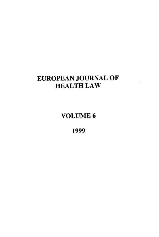 handle is hein.journals/eurjhlb6 and id is 1 raw text is: EUROPEAN JOURNAL OF
HEALTH LAW
VOLUME 6
1999


