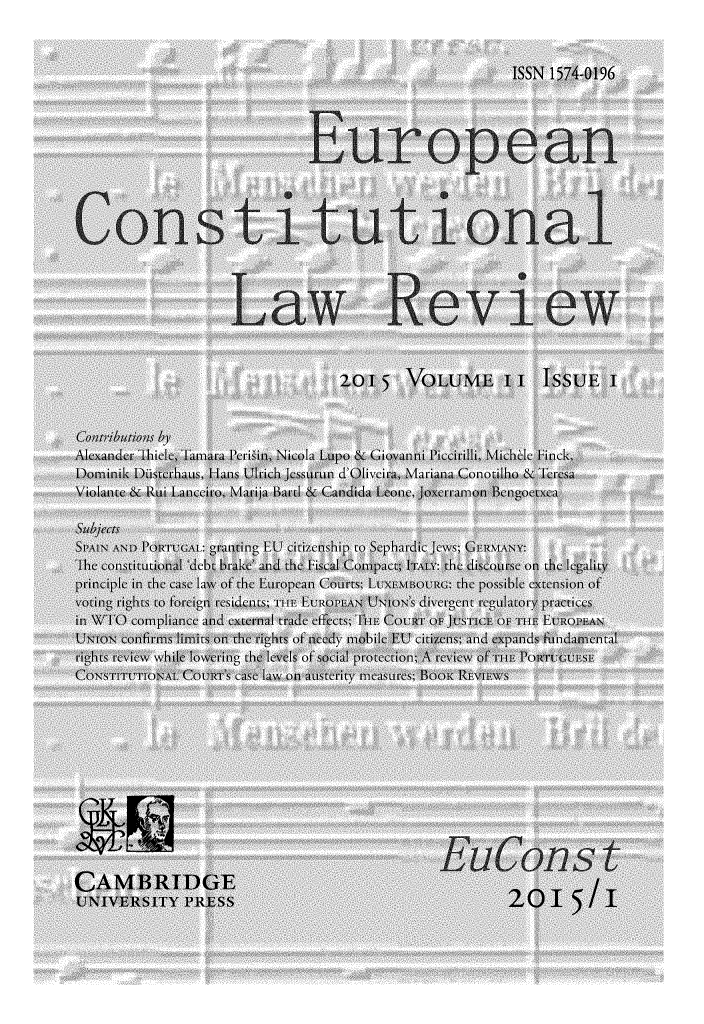 handle is hein.journals/euroclv11 and id is 1 raw text is: 



                                                       ISSN 1574-0196




                                  ur opean




Contitutional




                    Law eview



                                 Z015 VOLUME II ISSUE I


Conributions by
Alexander Thicle, Tamara Perisin, Nicola Lupo & Gi oanni Piccirilli, Michble Finck,
Dominik  i sterhaus, Hans Ulrich Jessurun d'Oliveira, Mariana Conotilho & Teresa
Violante & Rui Lanceiro, Marija Bard & Candida Leoe, Joxlerramon Bengoetxca

Subj('Cs
SPAIN AND PORTUGAL: gran ing EU citizenship to StphardiC Jewrs; GERiMANY:
The constitutionaldebt brake and the isal Compact; iTAly: tht discourse on thc Iegality
principle in the case laiw of tht European Courts; LUxEmBORn;: the possible cxtension of
voting rights to foreign residnts THEl   EURO.FN UNLos diverge0nt regulatory practics
in WTO compliance and ext rnal trade effects ThE Coar O j]USTW:E Om n VIQ lI AN
UNION  onfnS lilmitS on he rights of nedy mobile E citizns; and xpands fundamental
rights review whi e loitering the le el' of soial protctionm; A reCi ufnTE ofru 1U1SE
CONSTITnUTMA1 CW1Ts caSe lawion auSterity measures; B1us Rnixt\s













CAMBRTDGE                                                    n
UNIVERSITY PRESS                                      20      I   / I


