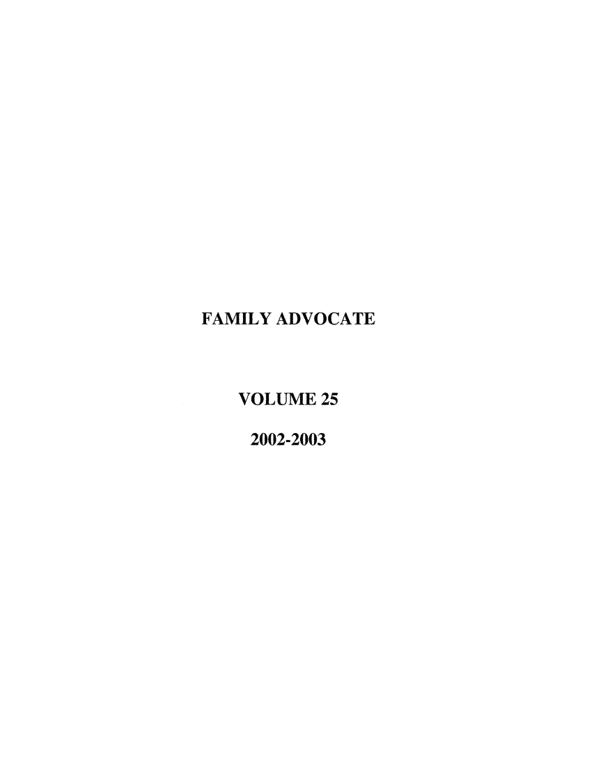 handle is hein.journals/famadv25 and id is 1 raw text is: FAMILY ADVOCATE
VOLUME 25
2002-2003



