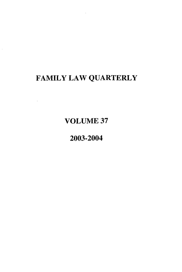 handle is hein.journals/famlq37 and id is 1 raw text is: FAMILY LAW QUARTERLY
VOLUME 37
2003-2004


