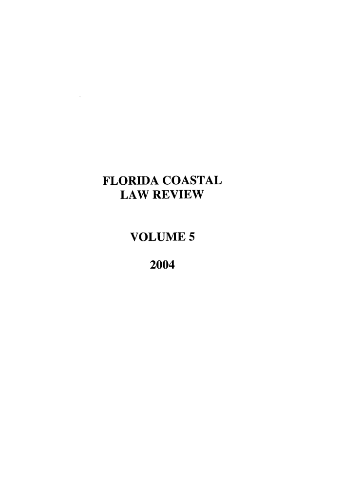 handle is hein.journals/fclj5 and id is 1 raw text is: FLORIDA COASTAL
LAW REVIEW
VOLUME 5
2004


