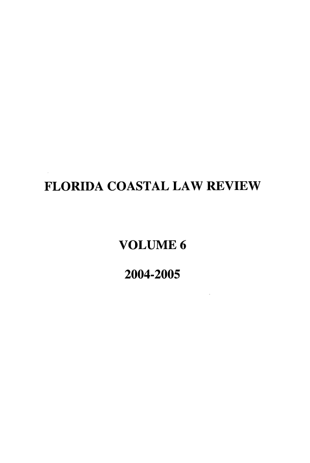 handle is hein.journals/fclj6 and id is 1 raw text is: FLORIDA COASTAL LAW REVIEW
VOLUME 6
2004-2005


