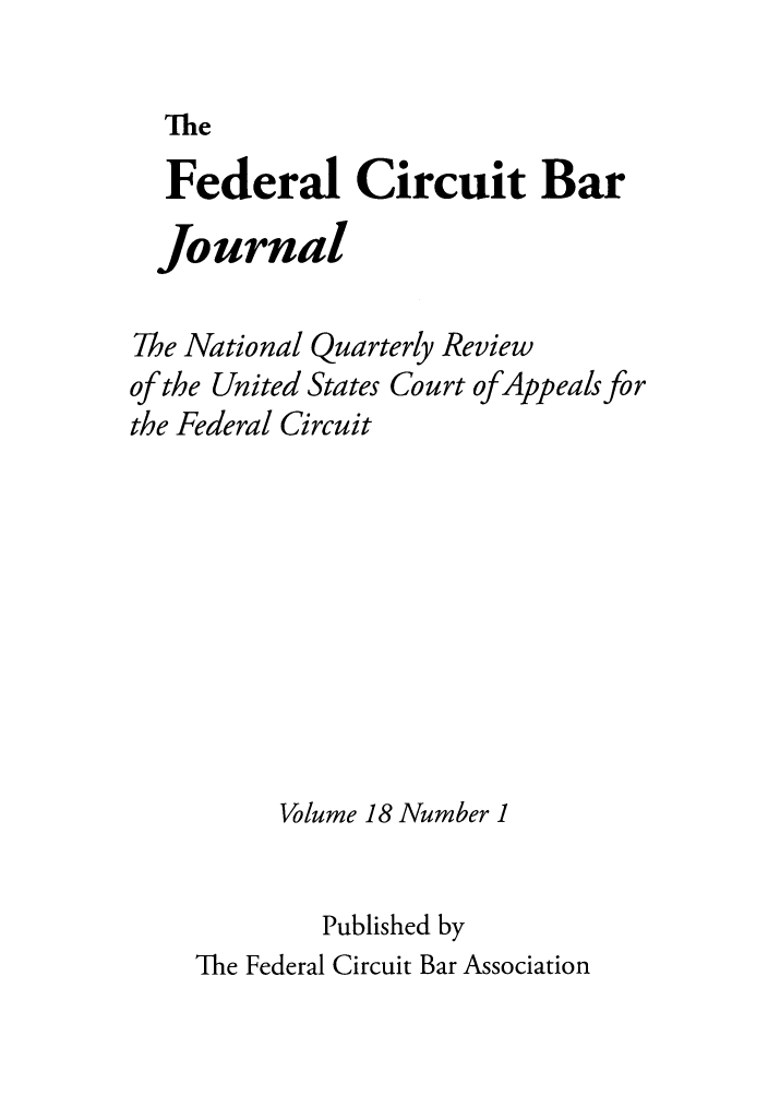 handle is hein.journals/fedcb18 and id is 1 raw text is: The

Federal Circuit Bar
Journal
The National Quarterly Review
of the United States Court ofAppeals for
the Federal Circuit
Volume 18 Number 1
Published by
The Federal Circuit Bar Association



