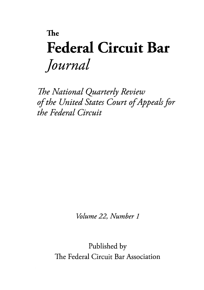 handle is hein.journals/fedcb22 and id is 1 raw text is: The

Federal Circuit Bar
journal
The National Quarterly Review
of the United States Court ofAppeals for
the Federal Circuit
Volume 22, Number 1
Published by
The Federal Circuit Bar Association


