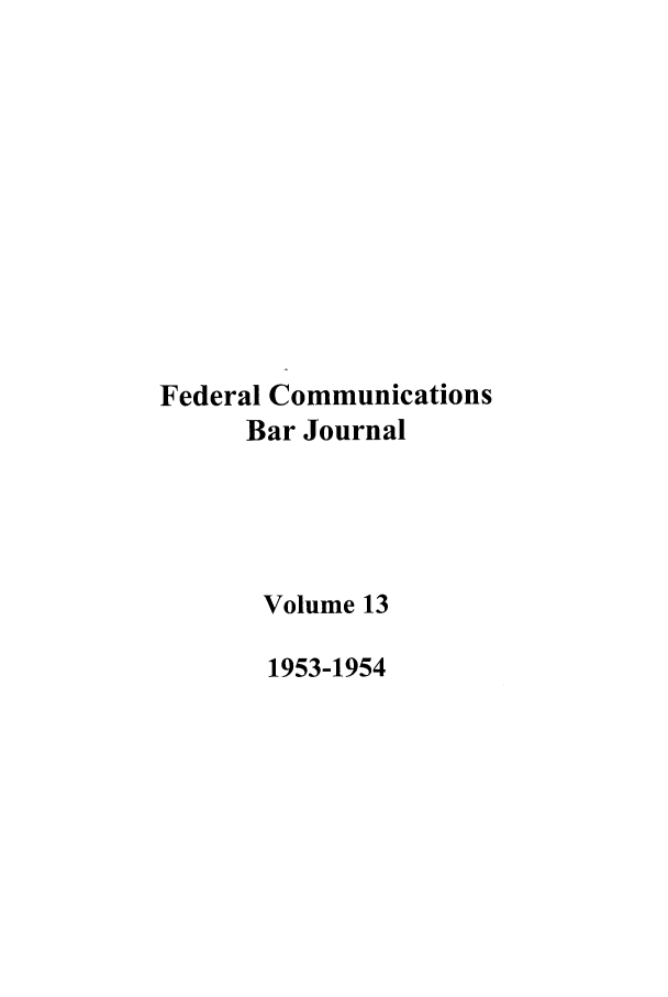 handle is hein.journals/fedcom13 and id is 1 raw text is: Federal Communications
Bar Journal
Volume 13
1953-1954



