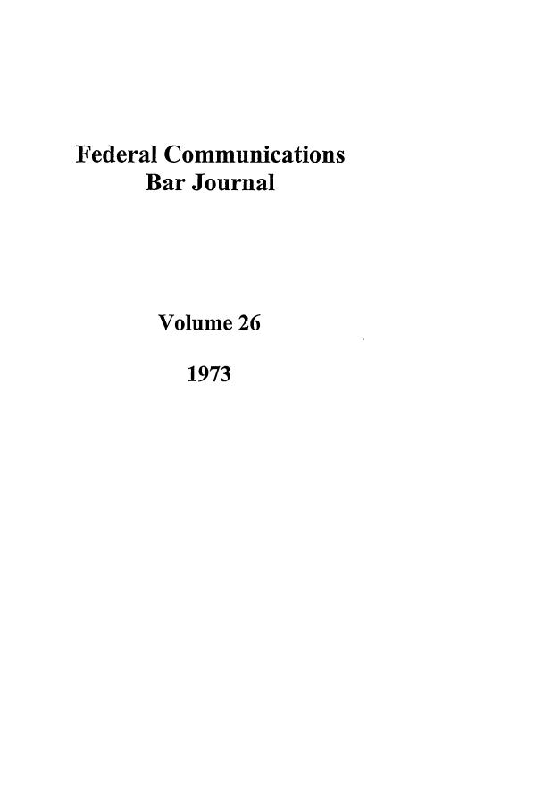handle is hein.journals/fedcom26 and id is 1 raw text is: Federal Communications
Bar Journal
Volume 26
1973


