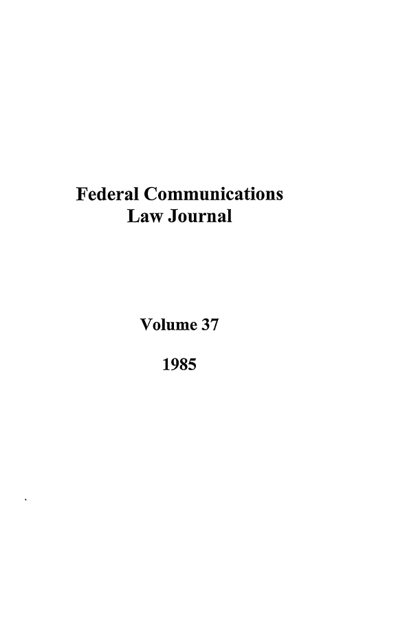 handle is hein.journals/fedcom37 and id is 1 raw text is: Federal Communications
Law Journal
Volume 37
1985


