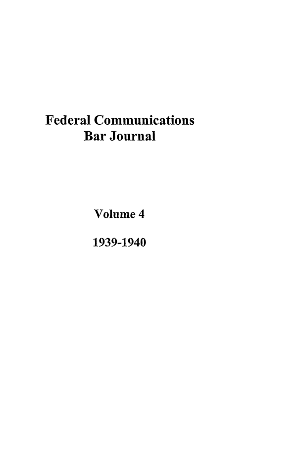 handle is hein.journals/fedcom4 and id is 1 raw text is: Federal Communications
Bar Journal
Volume 4
1939-1940


