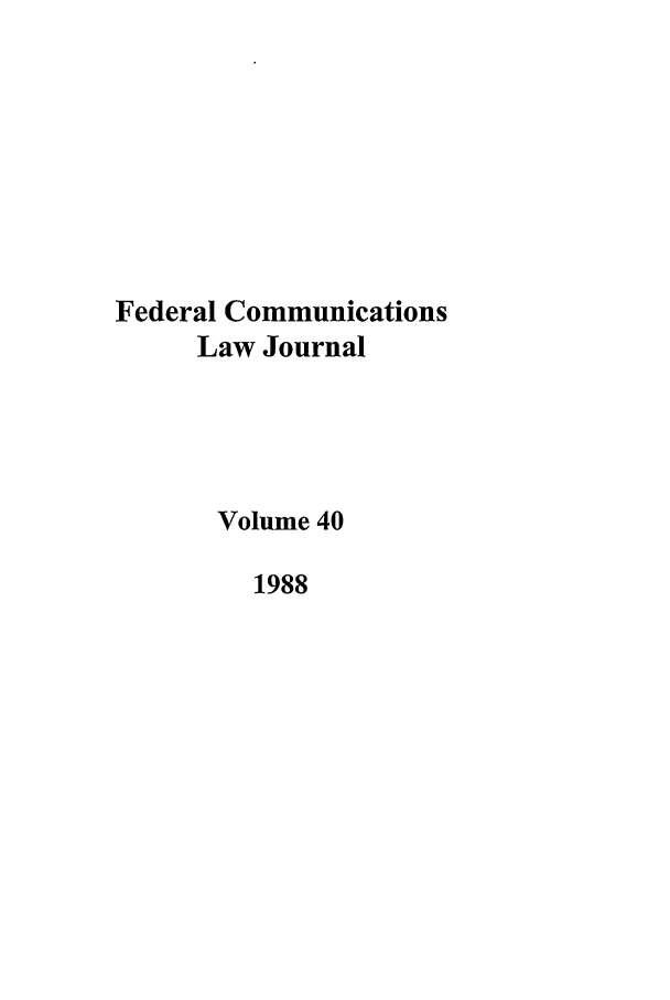 handle is hein.journals/fedcom40 and id is 1 raw text is: Federal Communications
Law Journal
Volume 40
1988


