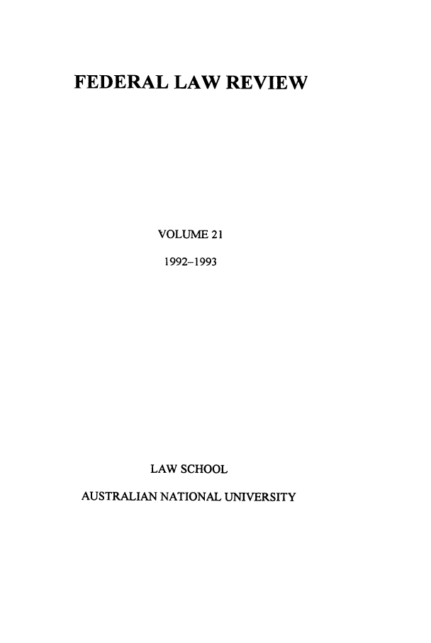 handle is hein.journals/fedlr21 and id is 1 raw text is: FEDERAL LAW REVIEW
VOLUME 21
1992-1993
LAW SCHOOL
AUSTRALIAN NATIONAL UNIVERSITY


