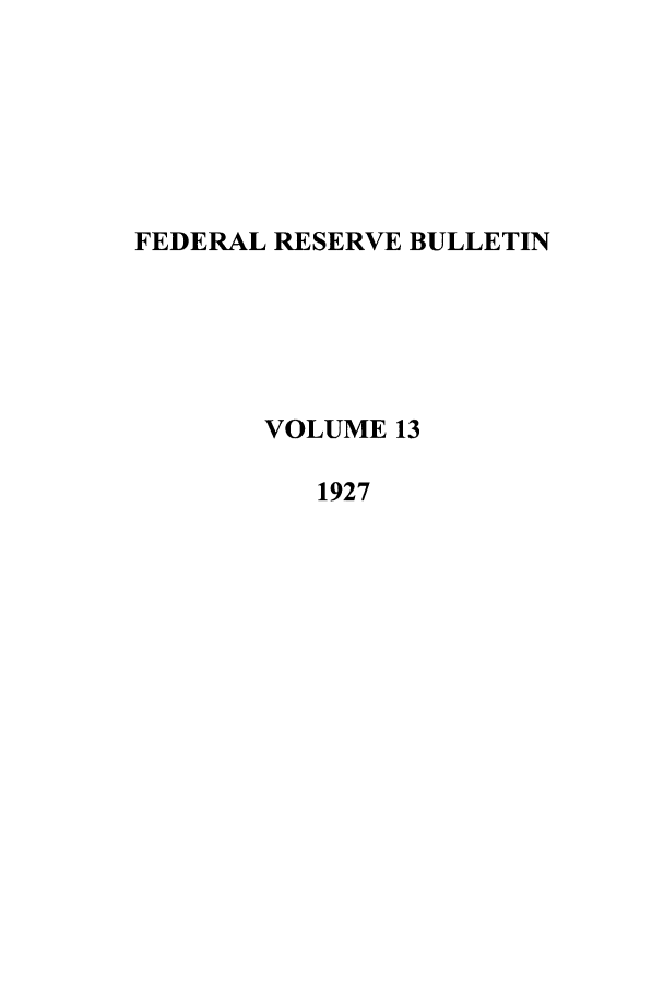 handle is hein.journals/fedred13 and id is 1 raw text is: FEDERAL RESERVE BULLETIN
VOLUME 13
1927


