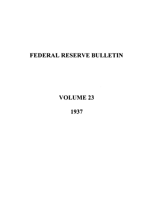 handle is hein.journals/fedred23 and id is 1 raw text is: FEDERAL RESERVE BULLETIN
VOLUME 23
1937


