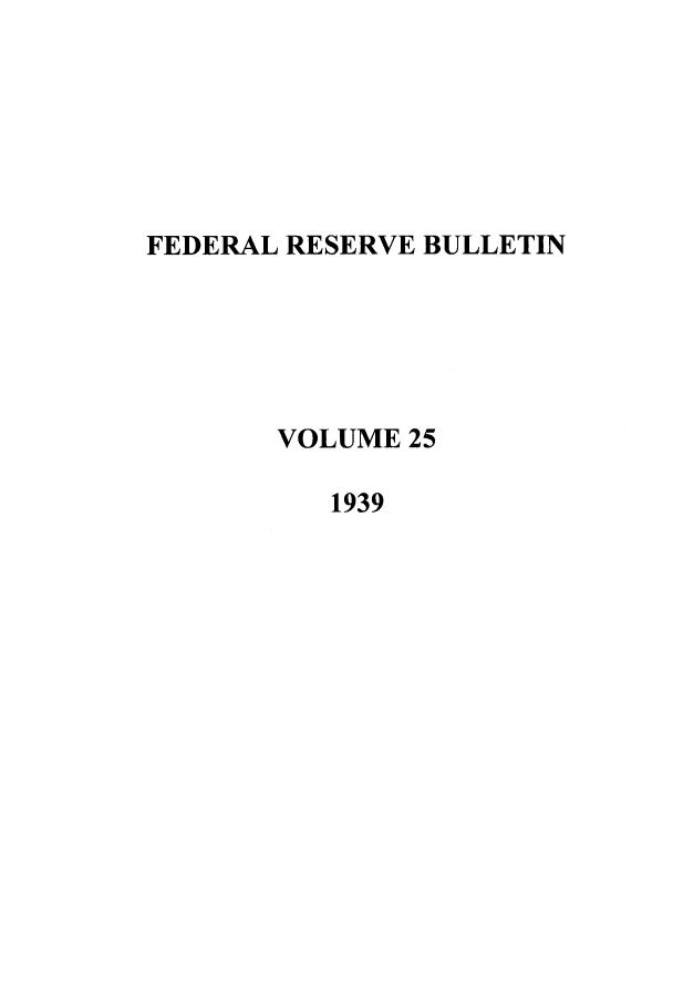 handle is hein.journals/fedred25 and id is 1 raw text is: FEDERAL RESERVE BULLETIN
VOLUME 25
1939


