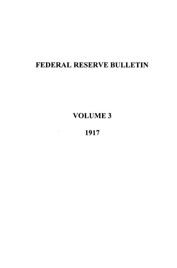 handle is hein.journals/fedred3 and id is 1 raw text is: FEDERAL RESERVE BULLETIN
VOLUME 3
1917


