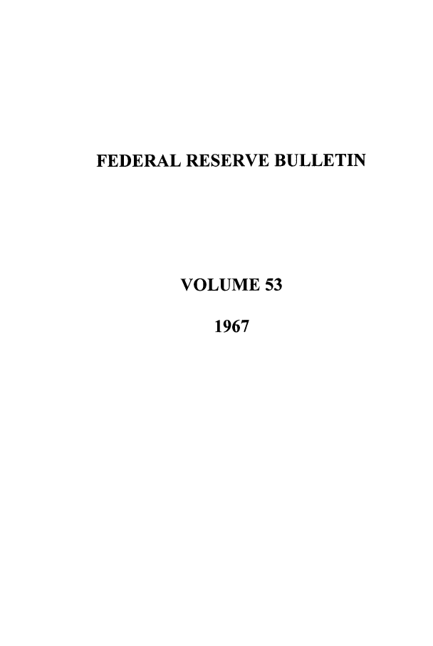 handle is hein.journals/fedred53 and id is 1 raw text is: FEDERAL RESERVE BULLETIN
VOLUME 53
1967


