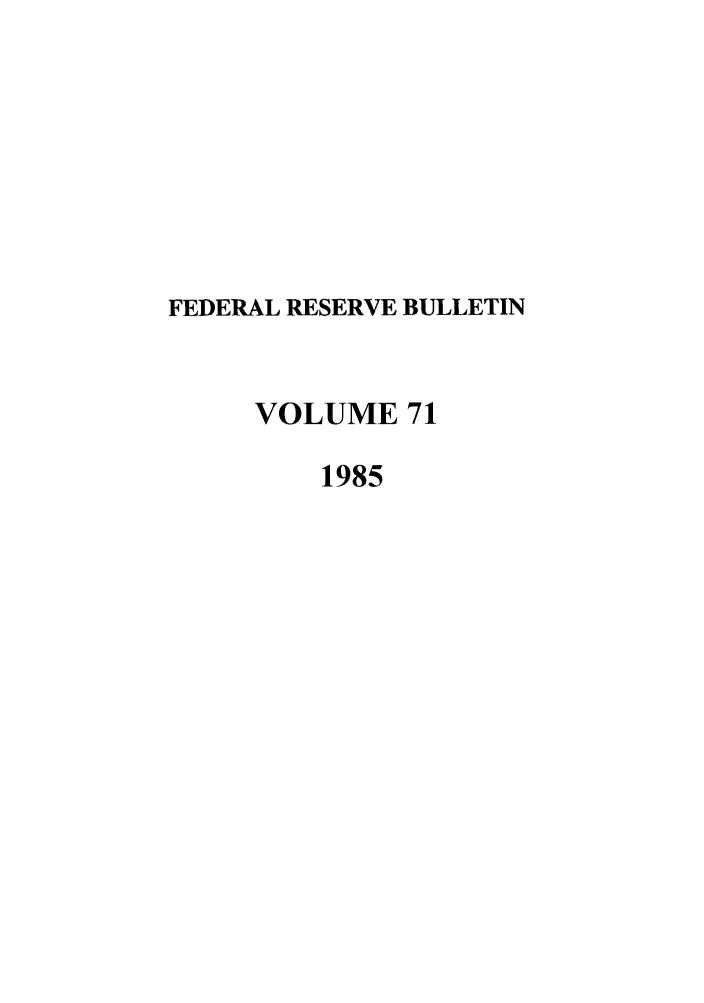 handle is hein.journals/fedred71 and id is 1 raw text is: FEDERAL RESERVE BULLETIN
VOLUME 71
1985


