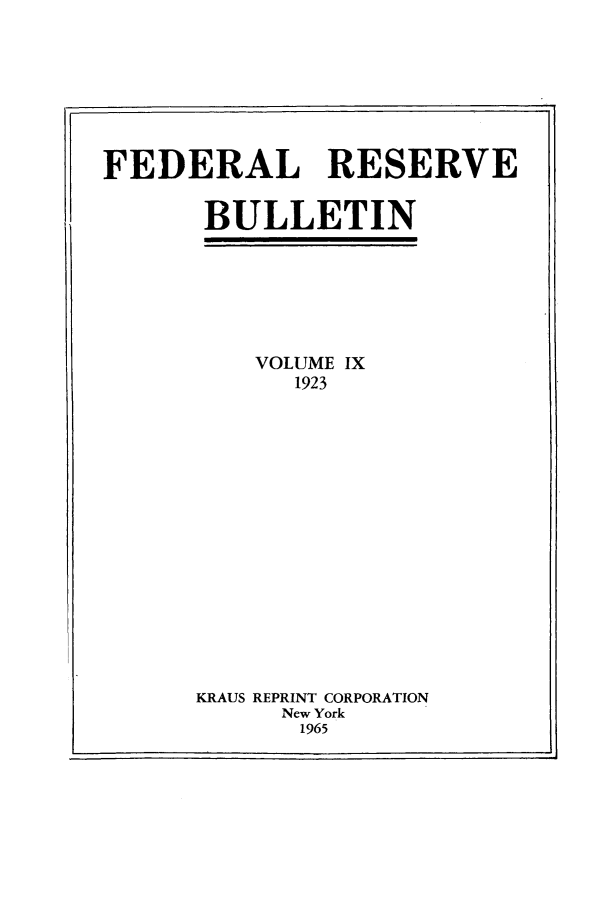 handle is hein.journals/fedred9 and id is 1 raw text is: FEDERAL RESERVE
BULLETIN
VOLUME IX
1923
KRAUS REPRINT CORPORATION
New York
1965


