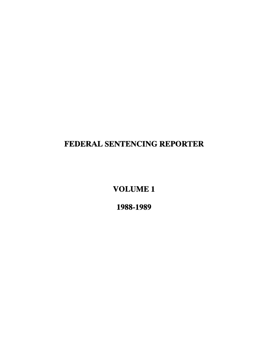 handle is hein.journals/fedsen1 and id is 1 raw text is: FEDERAL SENTENCING REPORTER
VOLUME 1
1988-1989


