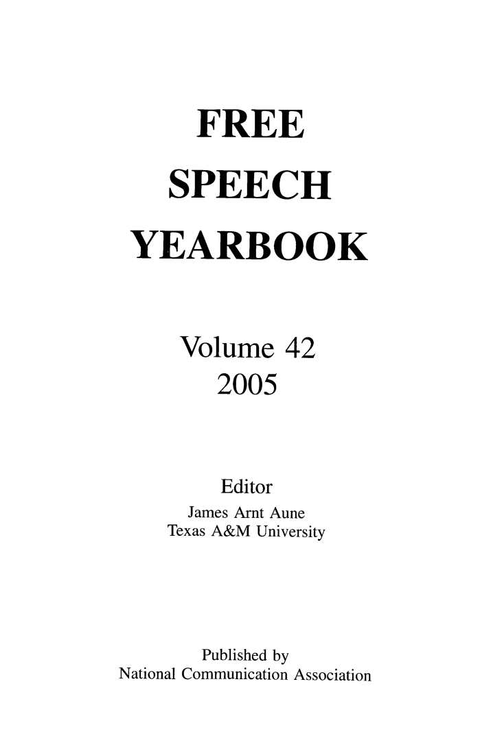 handle is hein.journals/firsamtu42 and id is 1 raw text is: 



       FREE

    SPEECH

 YEARBOOK


     Volume 42
        2005


        Editor
      James Arnt Aune
    Texas A&M University



       Published by
National Communication Association


