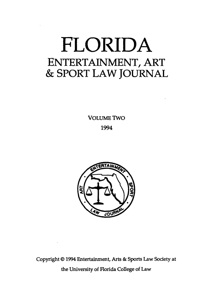 handle is hein.journals/fleaslj2 and id is 1 raw text is: FLORIDA
ENTERTAINMENT, ART
& SPORT LAW JOURNAL
VOLUME TWO
1994

Copyright © 1994 Entertainment, Arts & Sports Law Society at
the University of Florida College of Law


