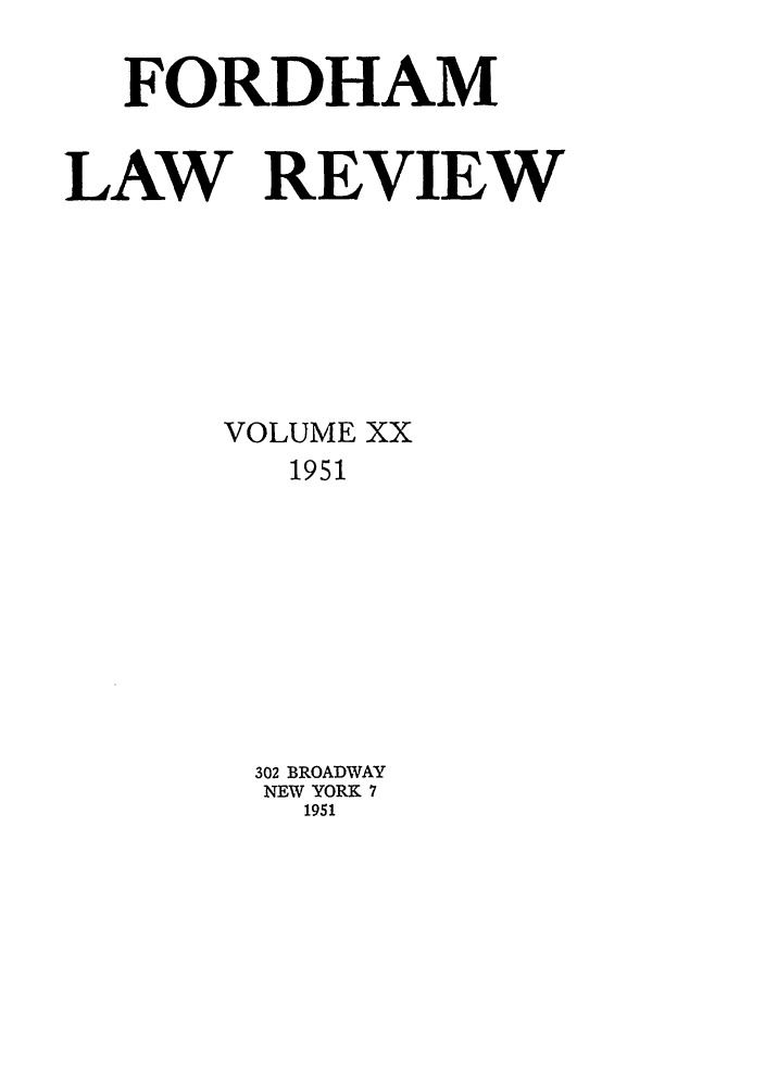 handle is hein.journals/flr20 and id is 1 raw text is: FORDHAM
LAW REVIEW
VOLUME XX
1951
302 BROADWAY
NEW YORK 7
1951


