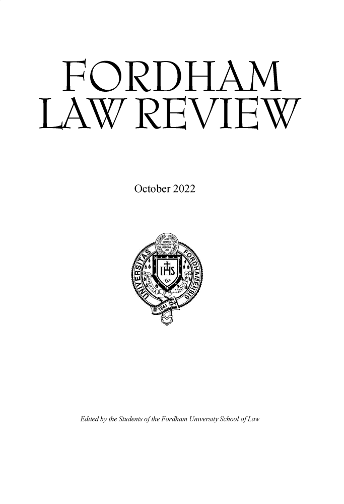 handle is hein.journals/flr91 and id is 1 raw text is: 

   FORDHAM
SAW REVIEW

           October 2022


Edited by the Students of the Fordham University School ofLaw



