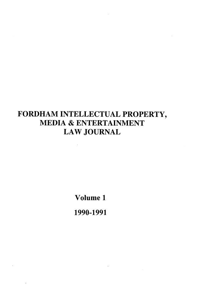 handle is hein.journals/frdipm1 and id is 1 raw text is: FORDHAM INTELLECTUAL PROPERTY,
MEDIA & ENTERTAINMENT
LAW JOURNAL
Volume 1

1990-1991


