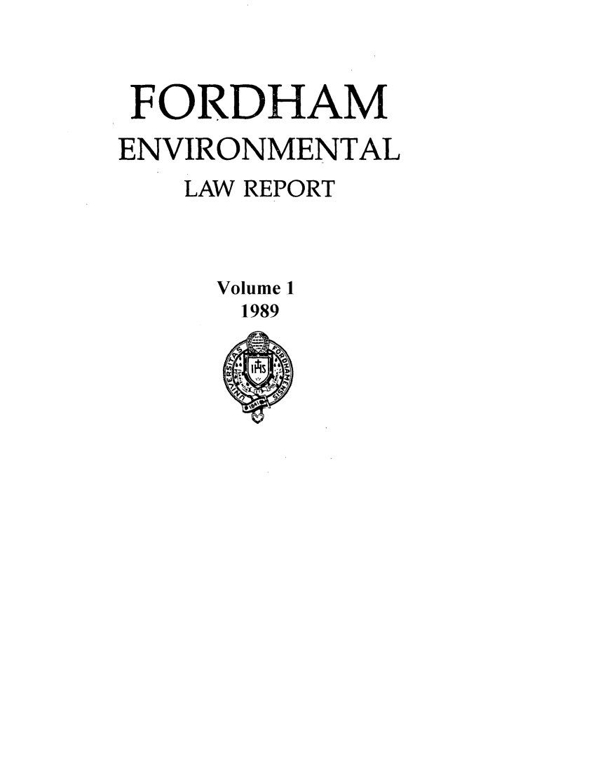 handle is hein.journals/frdmev1 and id is 1 raw text is: FORDHAM
ENVIRONMENTAL
LAW REPORT
Volume 1
1989


