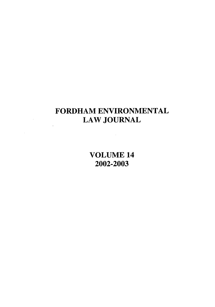 handle is hein.journals/frdmev14 and id is 1 raw text is: FORDHAM ENVIRONMENTAL
LAW JOURNAL
VOLUME 14
2002-2003


