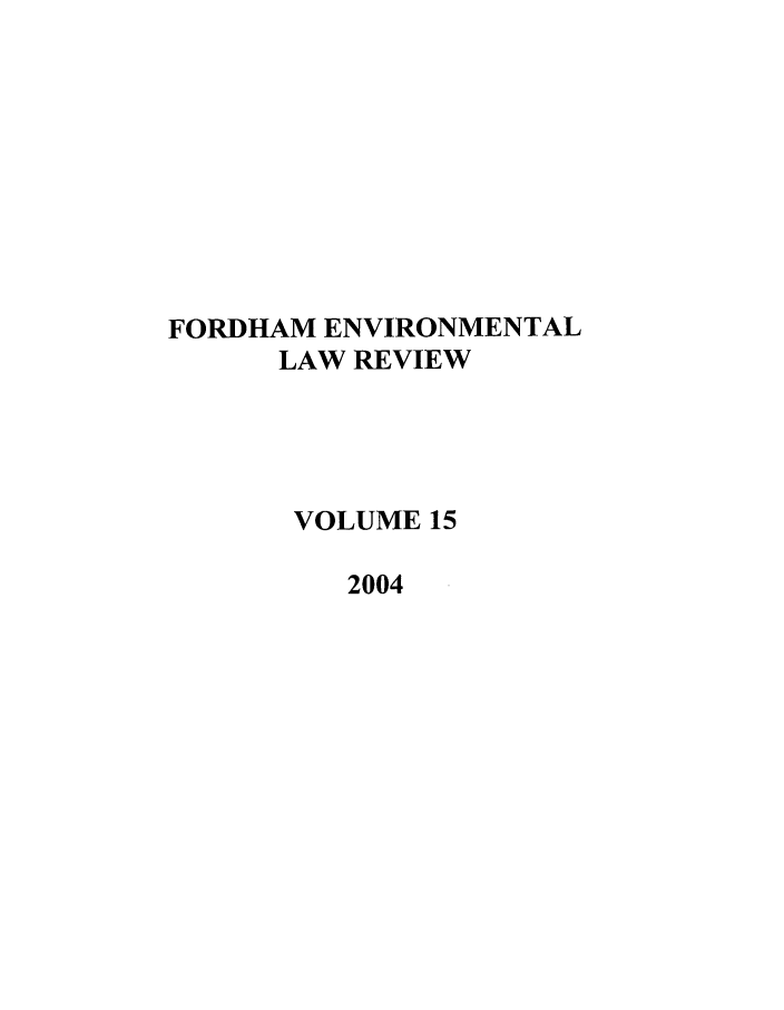 handle is hein.journals/frdmev15 and id is 1 raw text is: FORDHAM ENVIRONMENTAL
LAW REVIEW
VOLUME 15
2004


