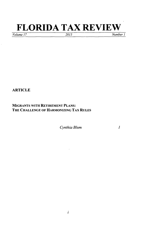 handle is hein.journals/ftaxr17 and id is 1 raw text is: 





FLORIDA TAX REVIEW
Volume 17           2015             Number 1


ARTICLE



MIGRANTS WITH RETIREMENT PLANS:
THE CHALLENGE OF HARMONIZING TAX RULES


Cynthia Blum


1


i


