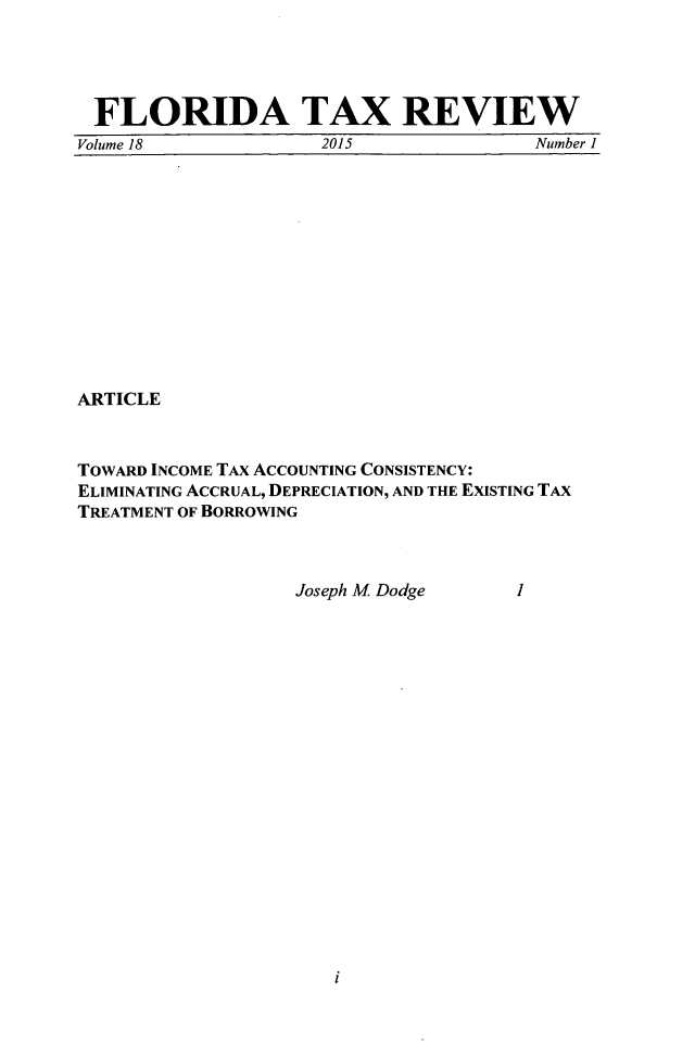 handle is hein.journals/ftaxr18 and id is 1 raw text is: 




FLORIDA TAX REVIEW
Volume 18            2015              Number I


ARTICLE



TowARD INCOME TAX ACCOUNTING CONSISTENCY:
ELIMINATING ACCRUAL, DEPRECIATION, AND THE EXISTING TAX
TREATMENT OF BORROWING


Joseph M Dodge


