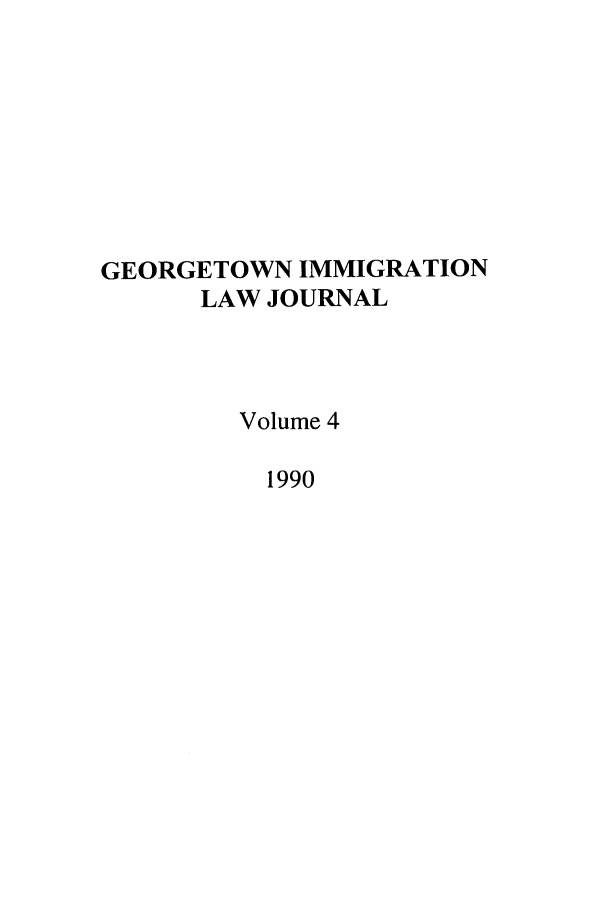 handle is hein.journals/geoimlj4 and id is 1 raw text is: GEORGETOWN IMMIGRATION
LAW JOURNAL
Volume 4
1990


