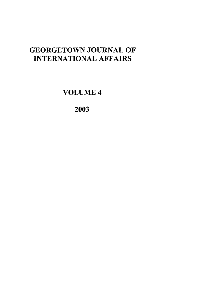 handle is hein.journals/geojaf4 and id is 1 raw text is: GEORGETOWN JOURNAL OF
INTERNATIONAL AFFAIRS
VOLUME 4
2003


