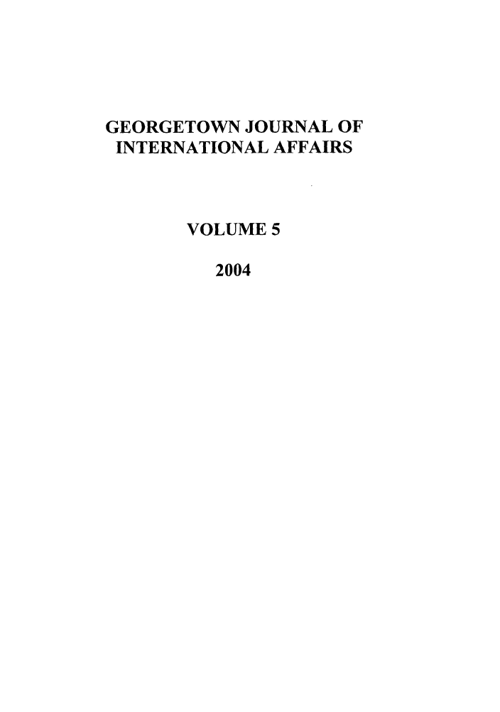 handle is hein.journals/geojaf5 and id is 1 raw text is: GEORGETOWN JOURNAL OF
INTERNATIONAL AFFAIRS
VOLUME 5
2004


