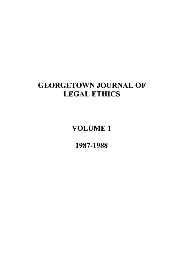 handle is hein.journals/geojlege1 and id is 1 raw text is: GEORGETOWN JOURNAL OF
LEGAL ETHICS
VOLUME 1
1987-1988


