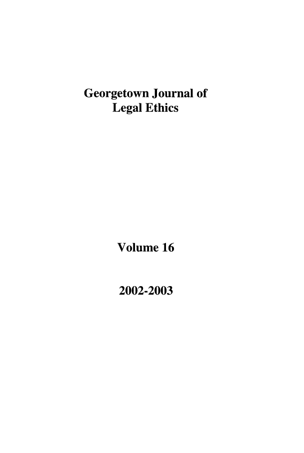 handle is hein.journals/geojlege16 and id is 1 raw text is: Georgetown Journal of
Legal Ethics
Volume 16

2002-2003


