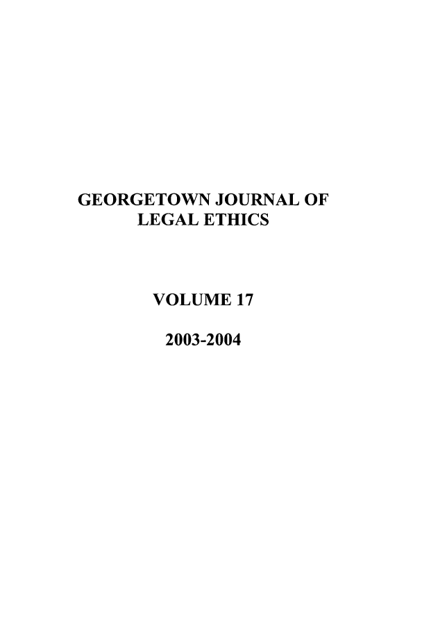 handle is hein.journals/geojlege17 and id is 1 raw text is: GEORGETOWN JOURNAL OF
LEGAL ETHICS
VOLUME 17
2003-2004


