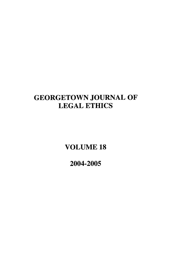 handle is hein.journals/geojlege18 and id is 1 raw text is: GEORGETOWN JOURNAL OF
LEGAL ETHICS
VOLUME 18
2004-2005


