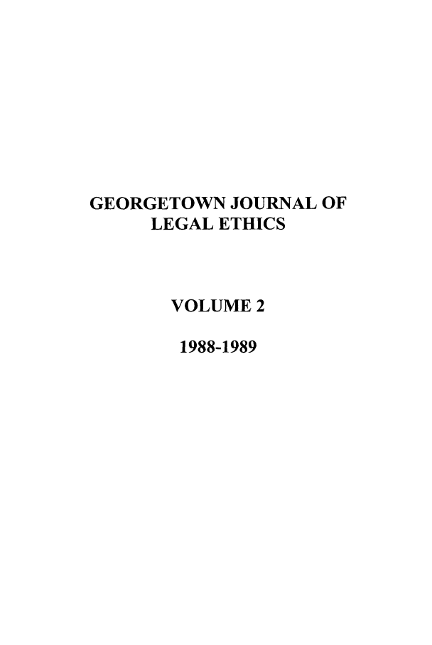 handle is hein.journals/geojlege2 and id is 1 raw text is: GEORGETOWN JOURNAL OF
LEGAL ETHICS
VOLUME 2
1988-1989


