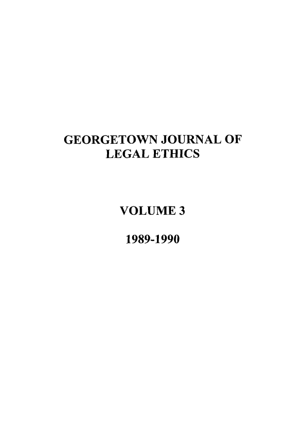 handle is hein.journals/geojlege3 and id is 1 raw text is: GEORGETOWN JOURNAL OF
LEGAL ETHICS
VOLUME 3
1989-1990


