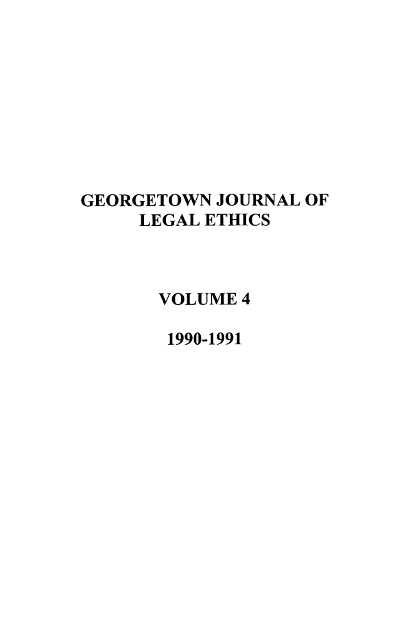 handle is hein.journals/geojlege4 and id is 1 raw text is: GEORGETOWN JOURNAL OF
LEGAL ETHICS
VOLUME 4
1990-1991


