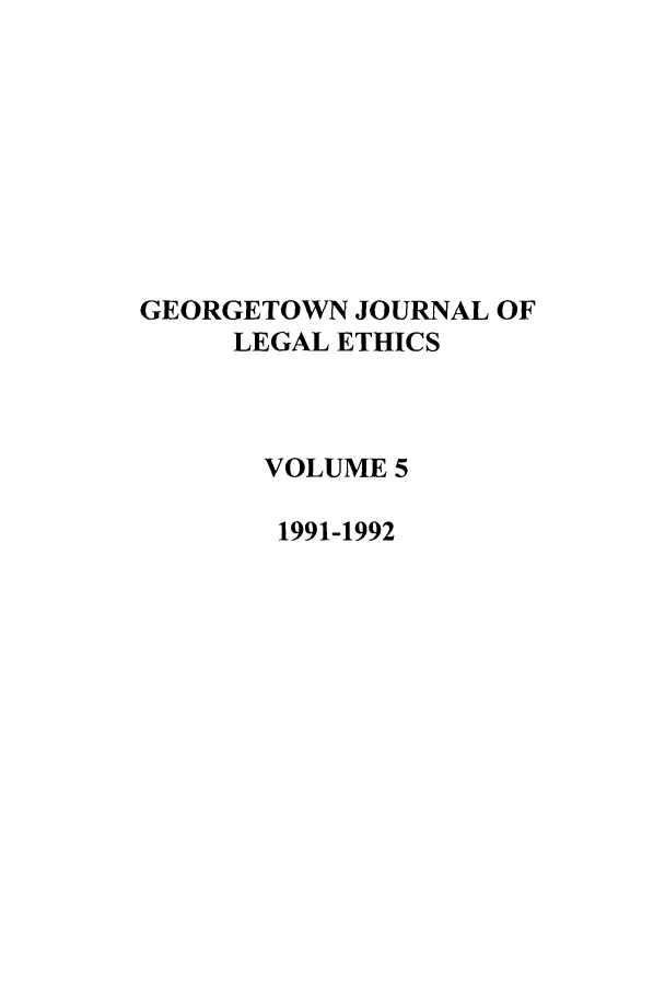 handle is hein.journals/geojlege5 and id is 1 raw text is: GEORGETOWN JOURNAL OF
LEGAL ETHICS
VOLUME 5
1991-1992


