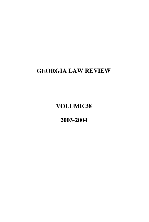 handle is hein.journals/geolr38 and id is 1 raw text is: GEORGIA LAW REVIEW
VOLUME 38
2003-2004


