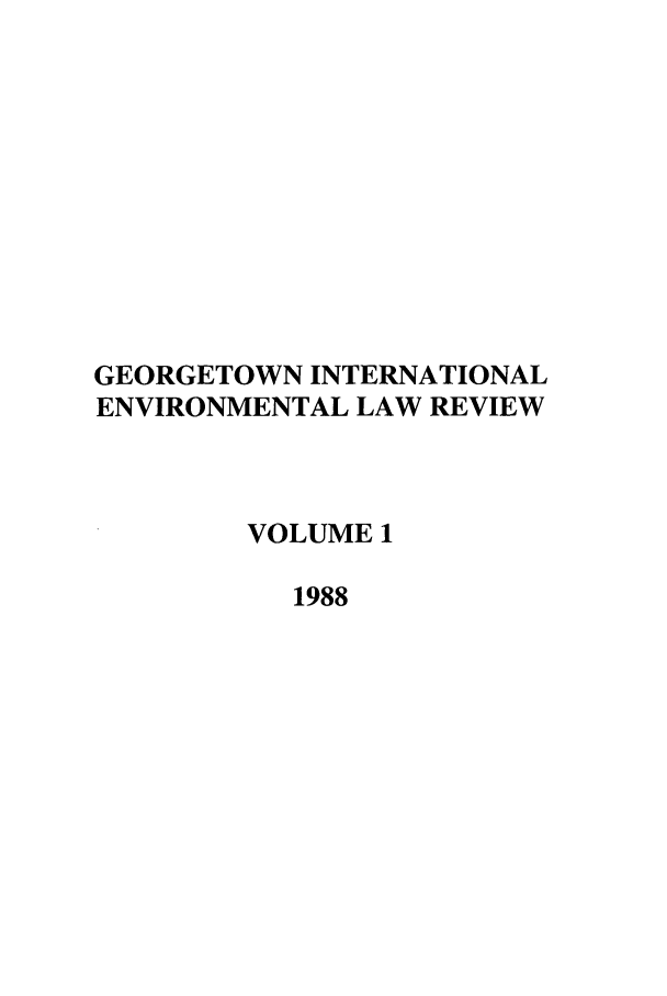 handle is hein.journals/gintenlr1 and id is 1 raw text is: GEORGETOWN INTERNATIONAL
ENVIRONMENTAL LAW REVIEW
VOLUME 1
1988


