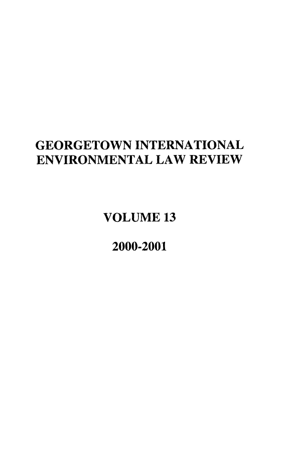 handle is hein.journals/gintenlr13 and id is 1 raw text is: GEORGETOWN INTERNATIONAL
ENVIRONMENTAL LAW REVIEW
VOLUME 13
2000-2001


