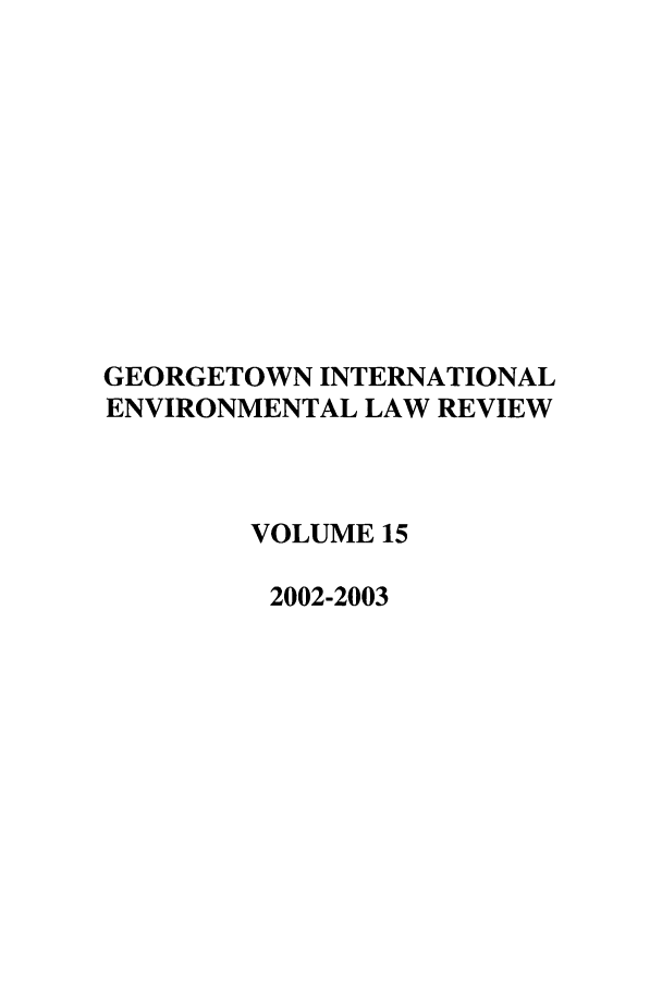 handle is hein.journals/gintenlr15 and id is 1 raw text is: GEORGETOWN INTERNATIONAL
ENVIRONMENTAL LAW REVIEW
VOLUME 15
2002-2003


